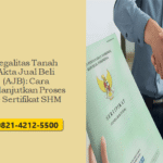 Legalitas Tanah Akta Jual Beli (AJB): Cara Melanjutkan Proses ke Sertifikat SHM