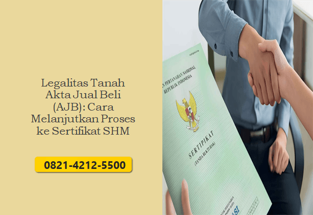 Legalitas Tanah Akta Jual Beli (AJB): Cara Melanjutkan Proses ke Sertifikat SHM